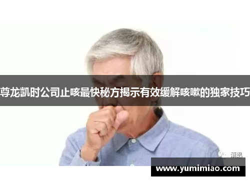 尊龙凯时公司止咳最快秘方揭示有效缓解咳嗽的独家技巧